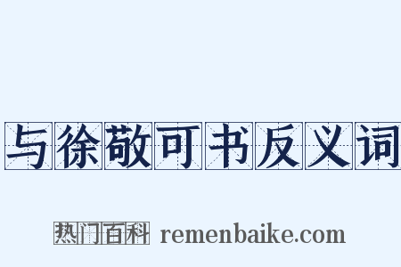 与徐敬可书反义词是什么意思的图片